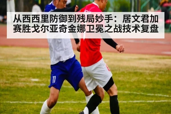 从西西里防御到残局妙手：居文君加赛胜戈尔亚奇金娜卫冕之战技术复盘