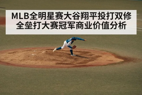 MLB全明星赛大谷翔平投打双修全垒打大赛冠军商业价值分析