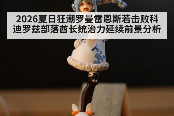 2026夏日狂潮罗曼雷恩斯若击败科迪罗兹部落酋长统治力延续前景分析