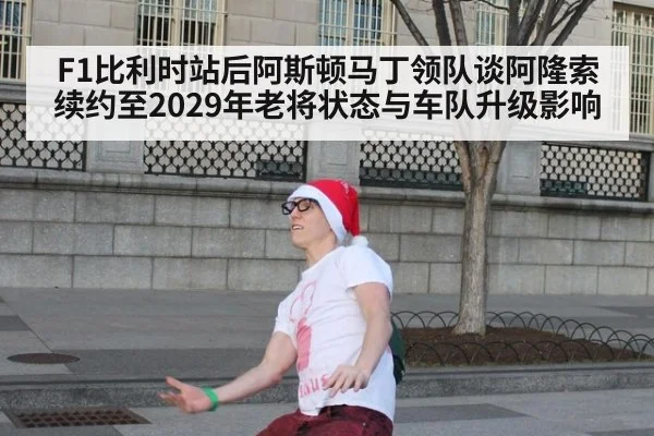 F1比利时站后阿斯顿马丁领队谈阿隆索续约至2029年老将状态与车队升级影响