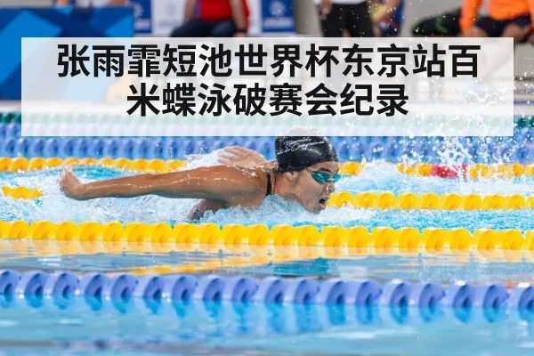 张雨霏短池世界杯东京站百米蝶泳破赛会纪录