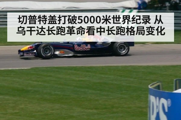 切普特盖打破5000米世界纪录 从乌干达长跑革命看中长跑格局变化