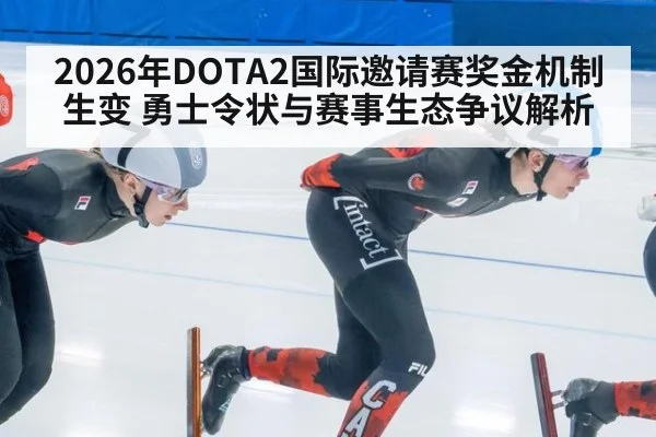 2026年DOTA2国际邀请赛奖金机制生变 勇士令状与赛事生态争议解析