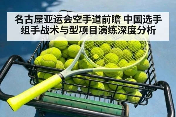 名古屋亚运会空手道前瞻 中国选手组手战术与型项目演练深度分析