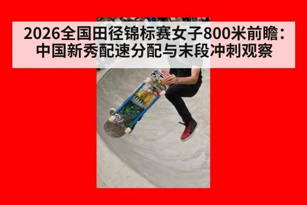2026全国田径锦标赛女子800米前瞻:中国新秀配速分配与末段冲刺观察