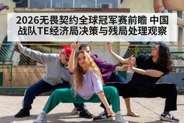 2026无畏契约全球冠军赛前瞻 中国战队TE经济局决策与残局处理观察