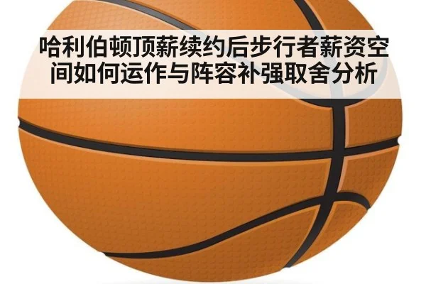 哈利伯顿顶薪续约后步行者薪资空间如何运作与阵容补强取舍分析