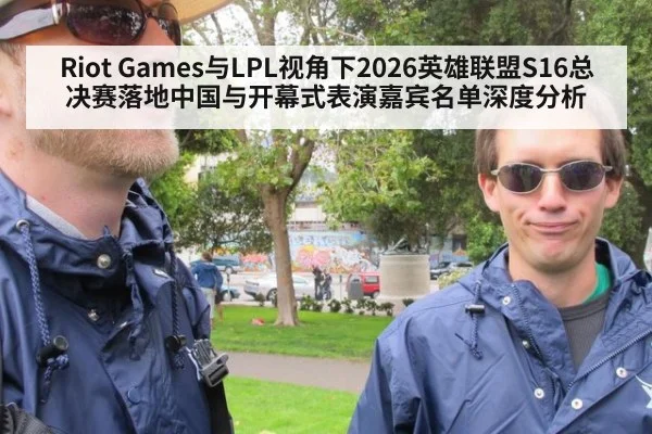 Riot Games与LPL视角下2026英雄联盟S16总决赛落地中国与开幕式表演嘉宾名单深度分析